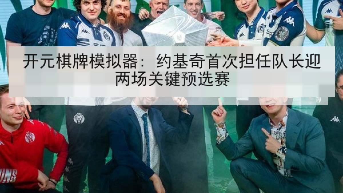 开元棋牌模拟器: 约基奇首次担任队长迎两场关键预选赛