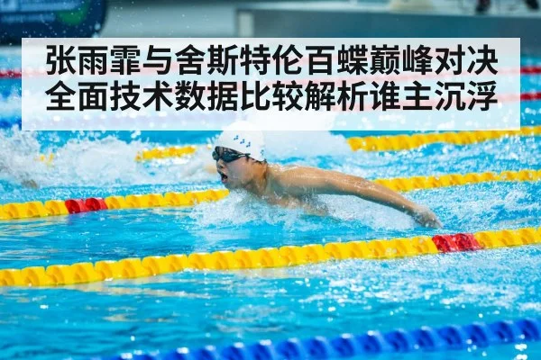张雨霏与舍斯特伦百蝶巅峰对决全面技术数据比较解析谁主沉浮