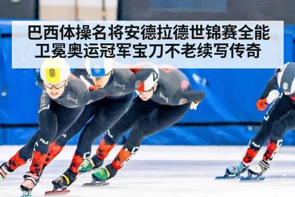 巴西体操名将安德拉德世锦赛全能卫冕奥运冠军宝刀不老续写传奇