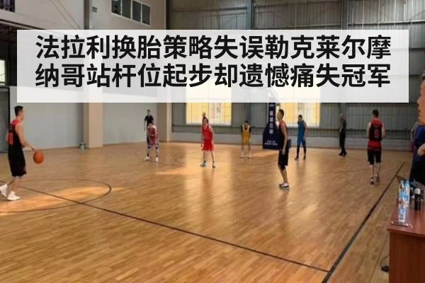 法拉利换胎策略失误勒克莱尔摩纳哥站杆位起步却遗憾痛失冠军