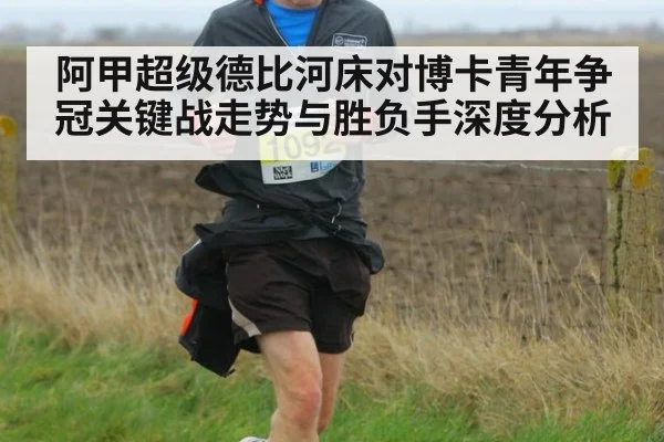 阿甲超级德比河床对博卡青年争冠关键战走势与胜负手深度分析